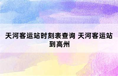 天河客运站时刻表查询 天河客运站到高州